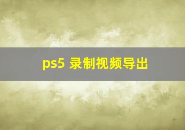 ps5 录制视频导出